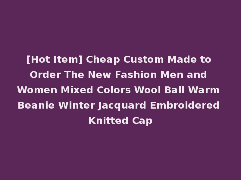 [Hot Item] Cheap Custom Made to Order The New Fashion Men and Women Mixed Colors Wool Ball Warm Beanie Winter Jacquard Embroidered Knitted Cap