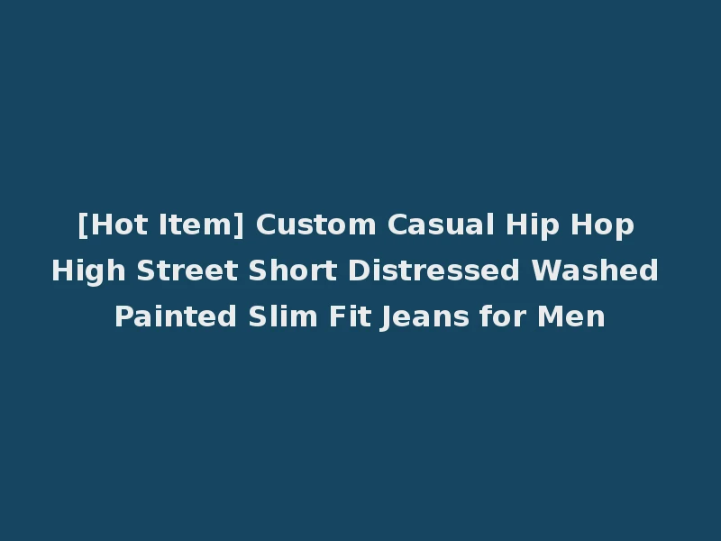 [Hot Item] Custom Casual Hip Hop High Street Short Distressed Washed Painted Slim Fit Jeans for Men