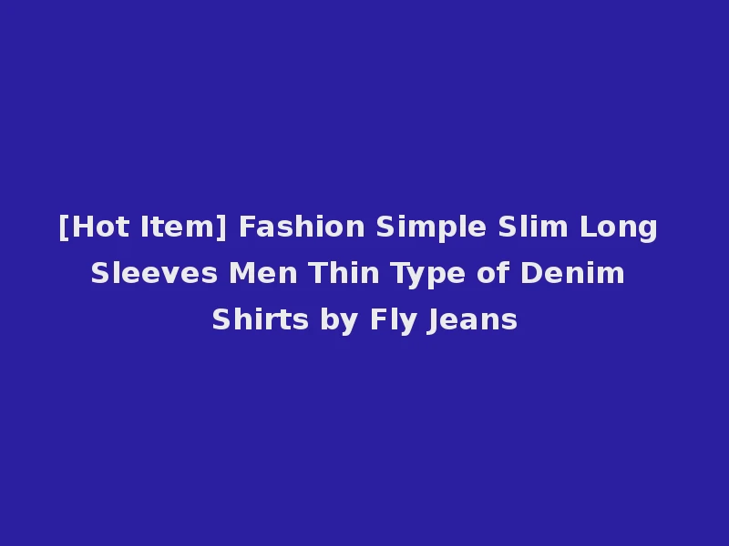 [Hot Item] Fashion Simple Slim Long Sleeves Men Thin Type of Denim Shirts by Fly Jeans
