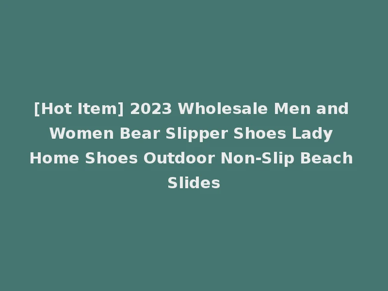 [Hot Item] 2023 Wholesale Men and Women Bear Slipper Shoes Lady Home Shoes Outdoor Non-Slip Beach Slides