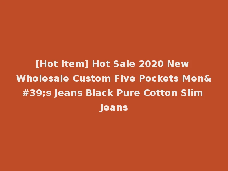[Hot Item] Hot Sale 2020 New Wholesale Custom Five Pockets Men's Jeans Black Pure Cotton Slim Jeans