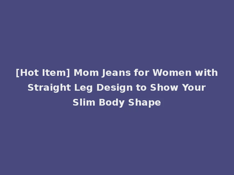 [Hot Item] Mom Jeans for Women with Straight Leg Design to Show Your Slim Body Shape