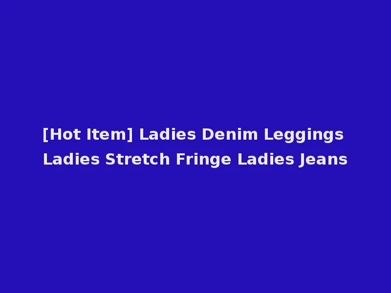 [Hot Item] Ladies Denim Leggings Ladies Stretch Fringe Ladies Jeans