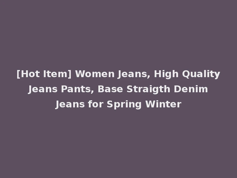 [Hot Item] Women Jeans, High Quality Jeans Pants, Base Straigth Denim Jeans for Spring Winter