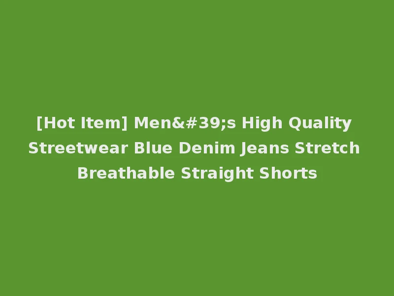 [Hot Item] Men's High Quality Streetwear Blue Denim Jeans Stretch Breathable Straight Shorts