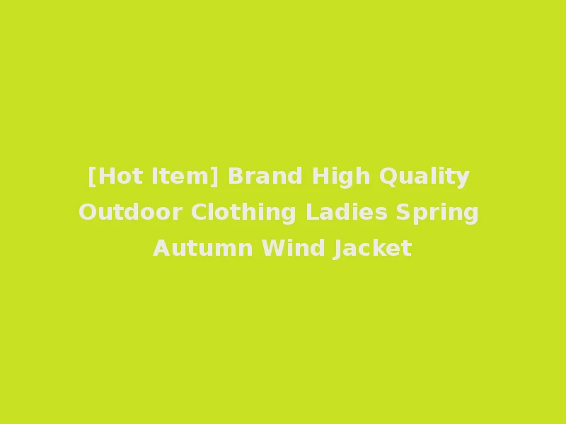 [Hot Item] Brand High Quality Outdoor Clothing Ladies Spring Autumn Wind Jacket