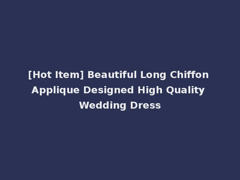 [Hot Item] Beautiful Long Chiffon Applique Designed High Quality Wedding Dress