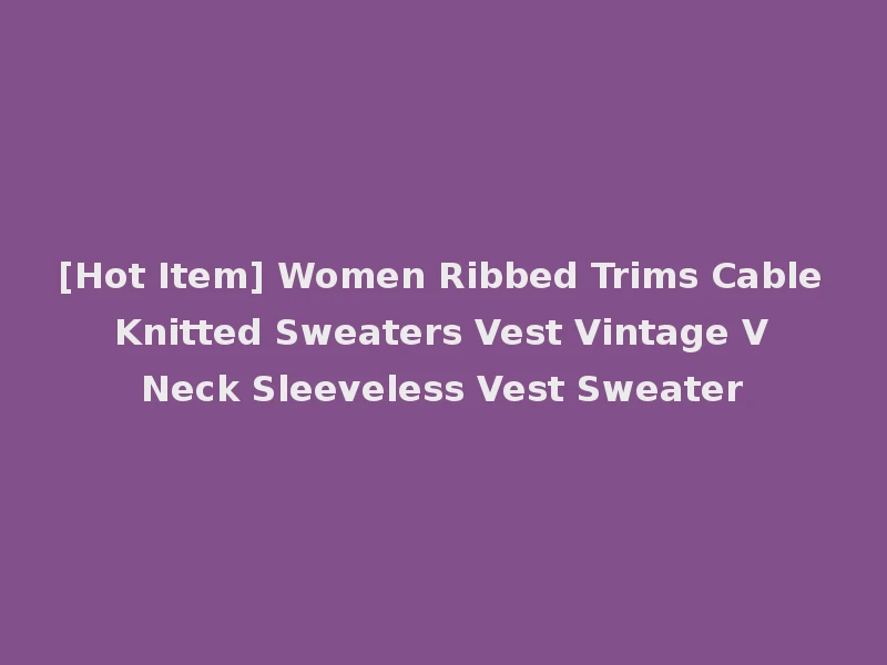 [Hot Item] Women Ribbed Trims Cable Knitted Sweaters Vest Vintage V Neck Sleeveless Vest Sweater