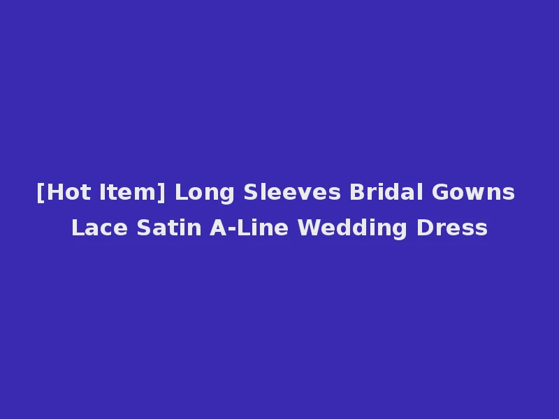 [Hot Item] Long Sleeves Bridal Gowns Lace Satin A-Line Wedding Dress
