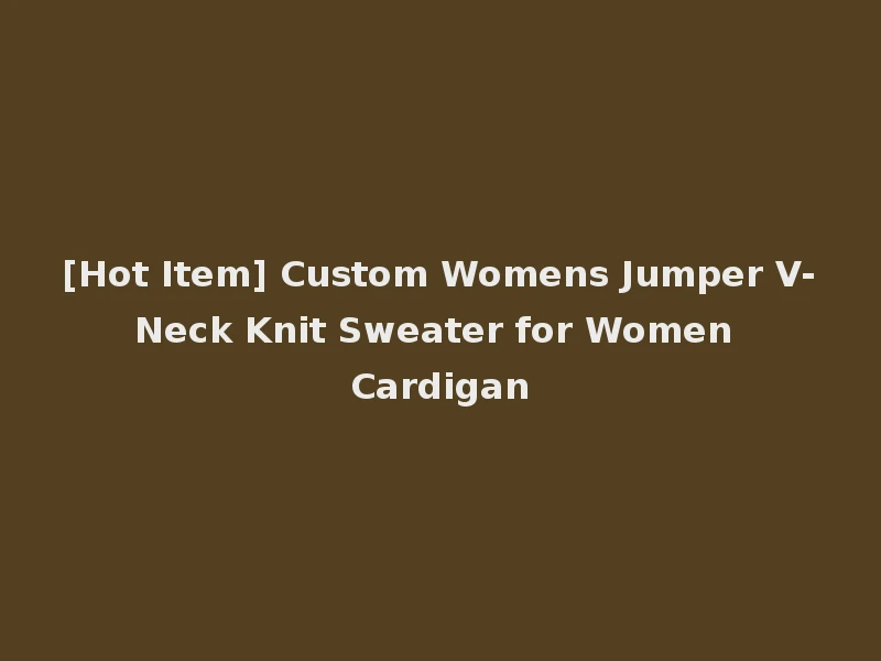 [Hot Item] Custom Womens Jumper V-Neck Knit Sweater for Women Cardigan