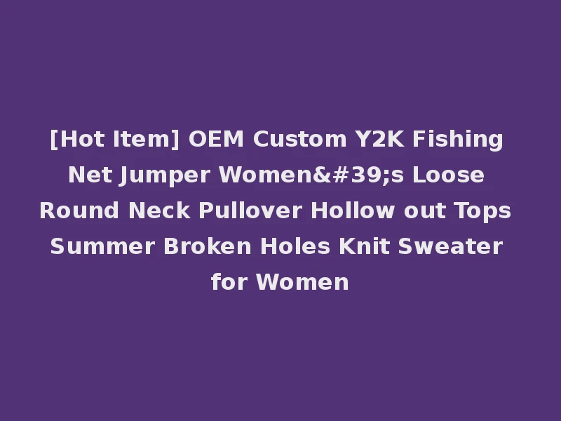 [Hot Item] OEM Custom Y2K Fishing Net Jumper Women's Loose Round Neck Pullover Hollow out Tops Summer Broken Holes Knit Sweater for Women