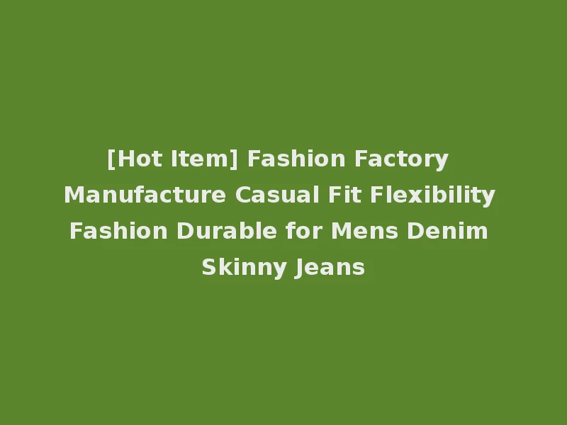 [Hot Item] Fashion Factory Manufacture Casual Fit Flexibility Fashion Durable for Mens Denim Skinny Jeans
