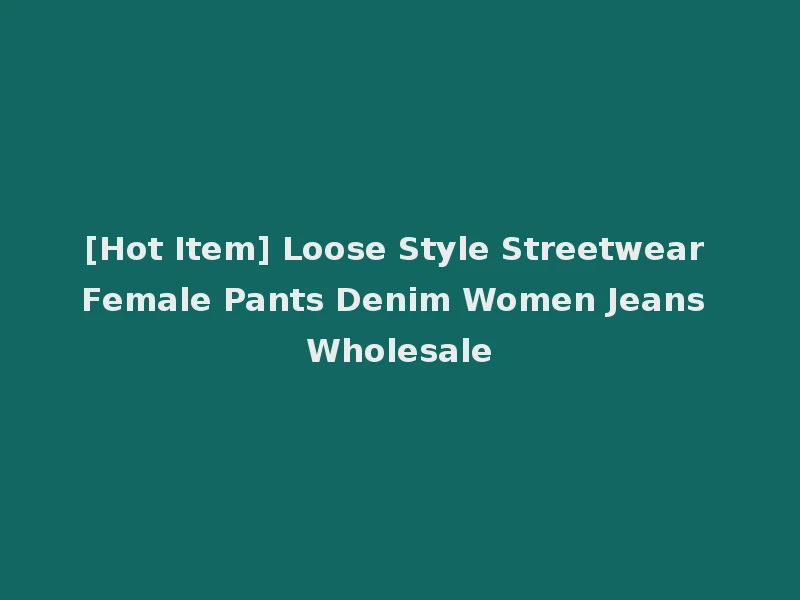 [Hot Item] Loose Style Streetwear Female Pants Denim Women Jeans Wholesale
