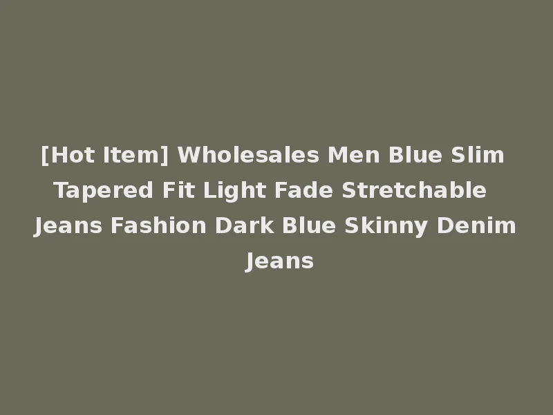 [Hot Item] Wholesales Men Blue Slim Tapered Fit Light Fade Stretchable Jeans Fashion Dark Blue Skinny Denim Jeans