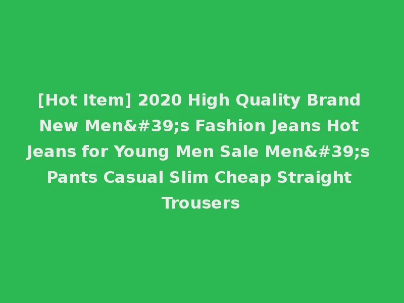 [Hot Item] 2020 High Quality Brand New Men's Fashion Jeans Hot Jeans for Young Men Sale Men's Pants Casual Slim Cheap Straight Trousers