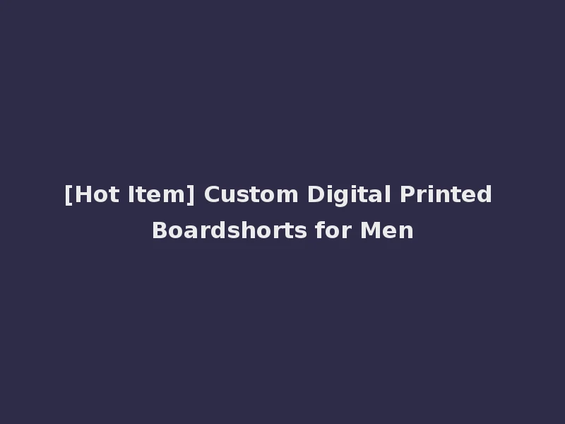 [Hot Item] Custom Digital Printed Boardshorts for Men