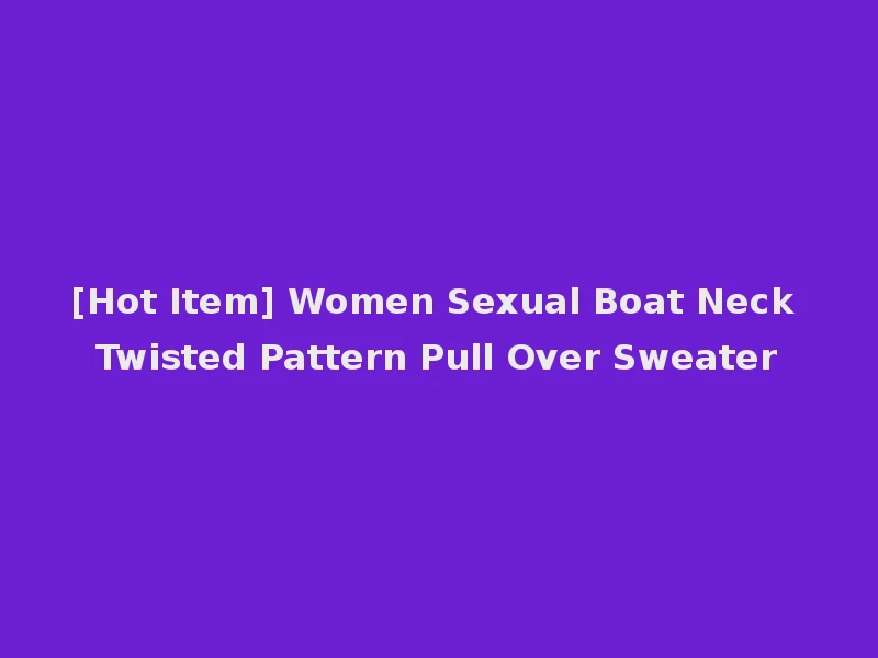 [Hot Item] Women Sexual Boat Neck Twisted Pattern Pull Over Sweater