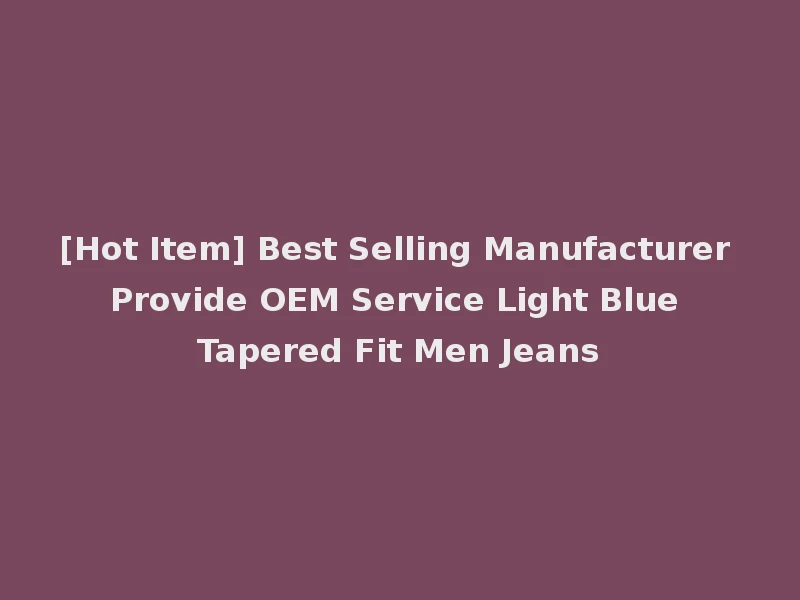 [Hot Item] Best Selling Manufacturer Provide OEM Service Light Blue Tapered Fit Men Jeans