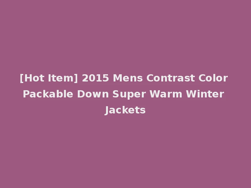[Hot Item] 2015 Mens Contrast Color Packable Down Super Warm Winter Jackets