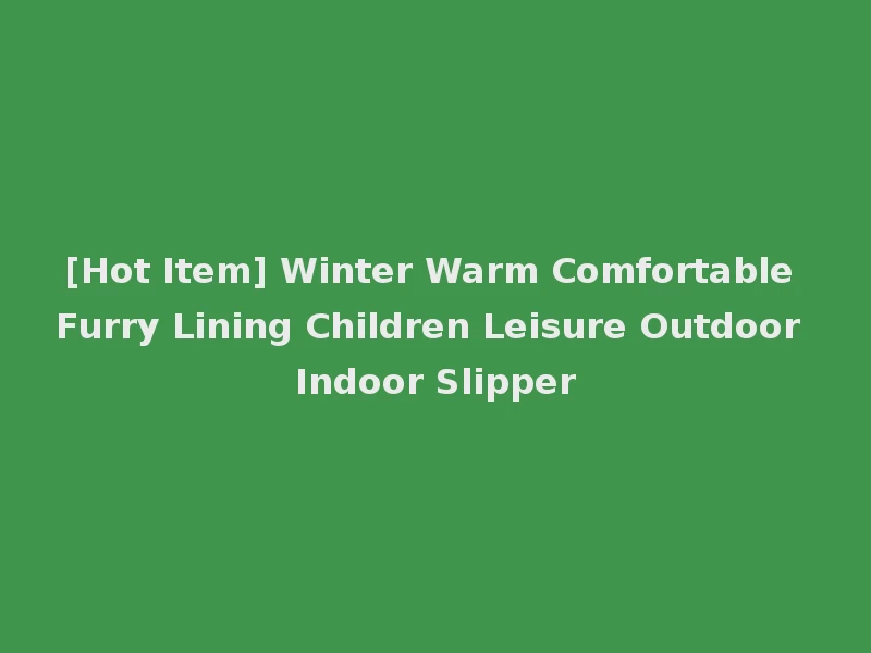 [Hot Item] Winter Warm Comfortable Furry Lining Children Leisure Outdoor Indoor Slipper