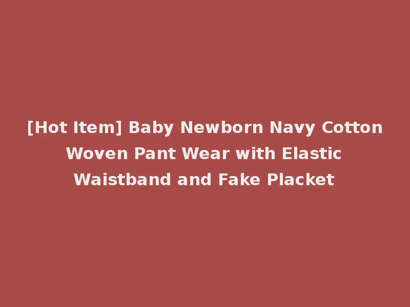 [Hot Item] Baby Newborn Navy Cotton Woven Pant Wear with Elastic Waistband and Fake Placket