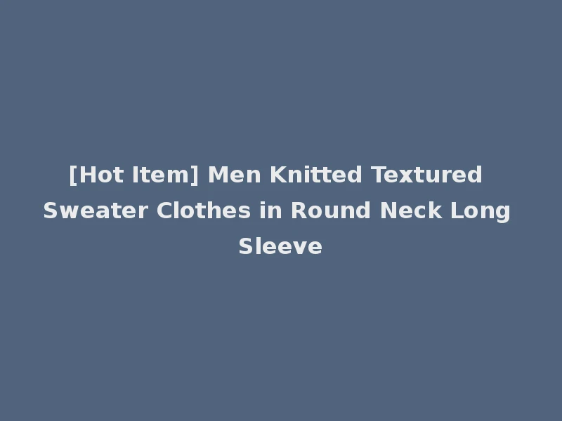 [Hot Item] Men Knitted Textured Sweater Clothes in Round Neck Long Sleeve