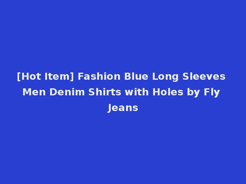 [Hot Item] Fashion Blue Long Sleeves Men Denim Shirts with Holes by Fly Jeans