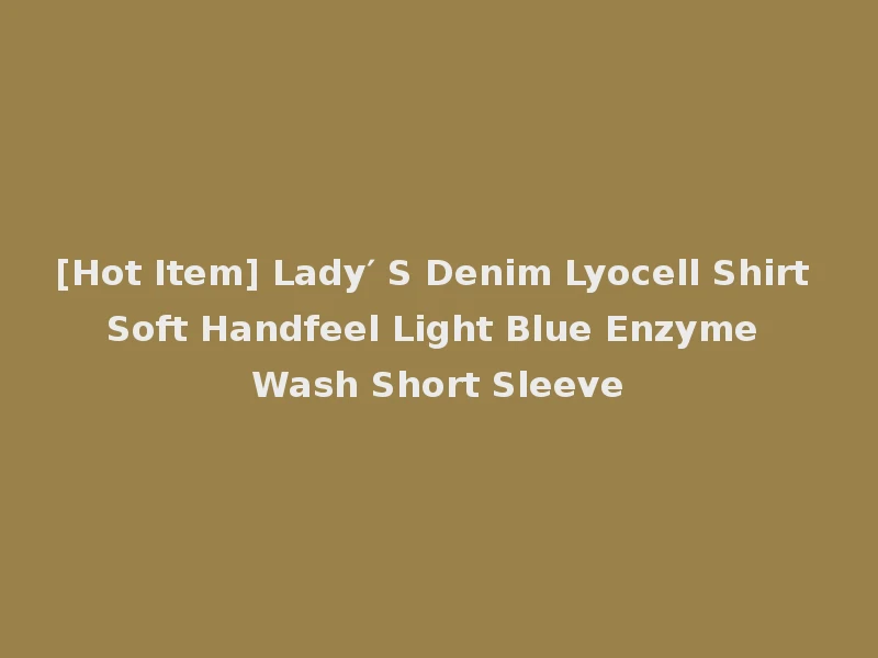 [Hot Item] Lady′ S Denim Lyocell Shirt Soft Handfeel Light Blue Enzyme Wash Short Sleeve
