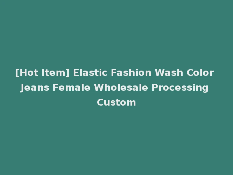 [Hot Item] Elastic Fashion Wash Color Jeans Female Wholesale Processing Custom