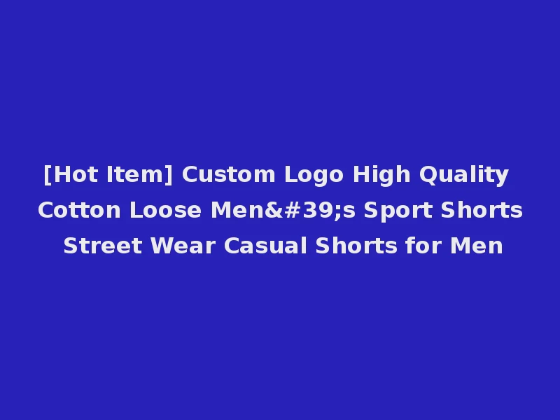 [Hot Item] Custom Logo High Quality Cotton Loose Men's Sport Shorts Street Wear Casual Shorts for Men