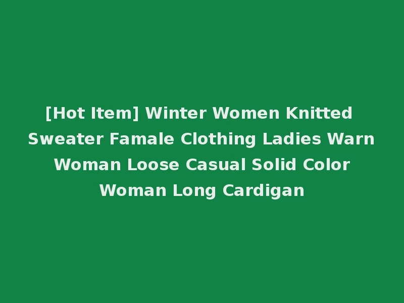 [Hot Item] Winter Women Knitted Sweater Famale Clothing Ladies Warn Woman Loose Casual Solid Color Woman Long Cardigan
