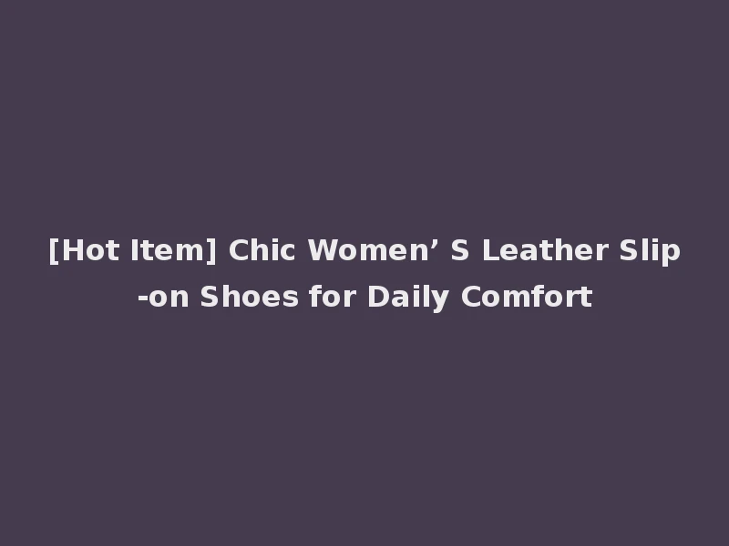 [Hot Item] Chic Women’ S Leather Slip-on Shoes for Daily Comfort