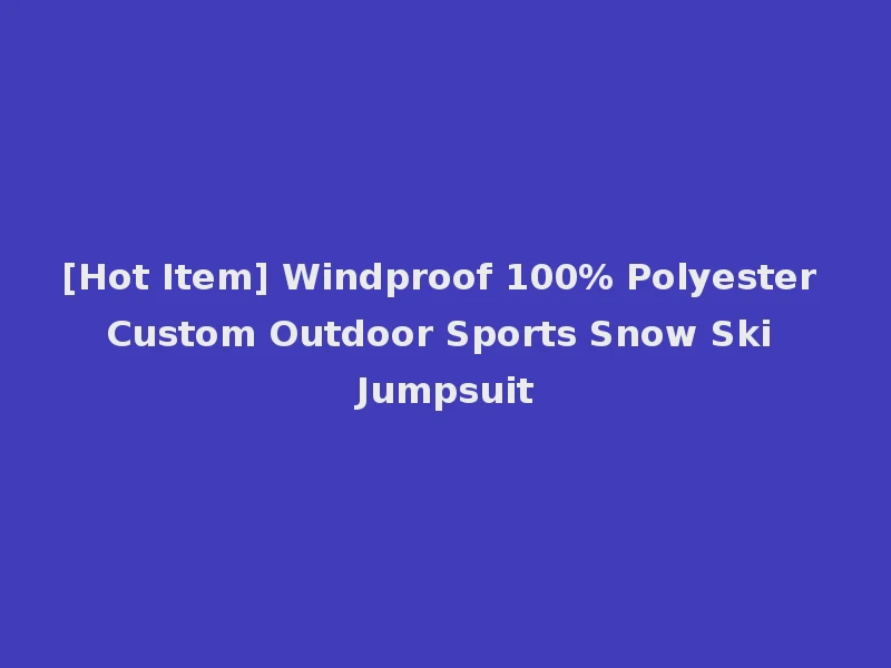 [Hot Item] Windproof 100% Polyester Custom Outdoor Sports Snow Ski Jumpsuit
