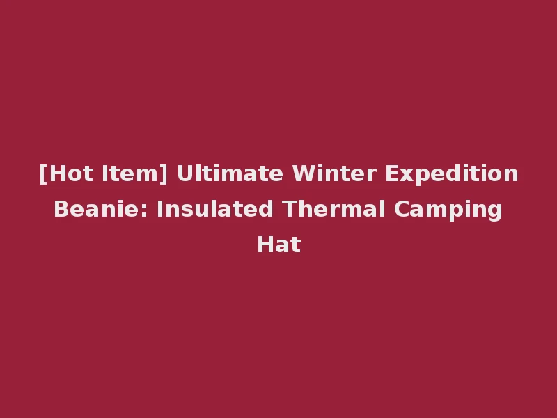 [Hot Item] Ultimate Winter Expedition Beanie: Insulated Thermal Camping Hat