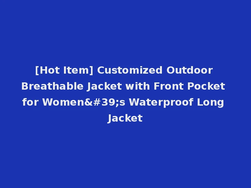 [Hot Item] Customized Outdoor Breathable Jacket with Front Pocket for Women's Waterproof Long Jacket