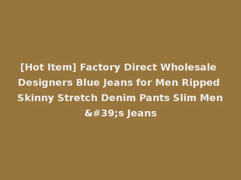 [Hot Item] Factory Direct Wholesale Designers Blue Jeans for Men Ripped Skinny Stretch Denim Pants Slim Men's Jeans