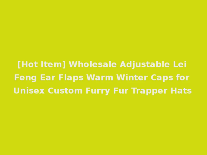 [Hot Item] Wholesale Adjustable Lei Feng Ear Flaps Warm Winter Caps for Unisex Custom Furry Fur Trapper Hats
