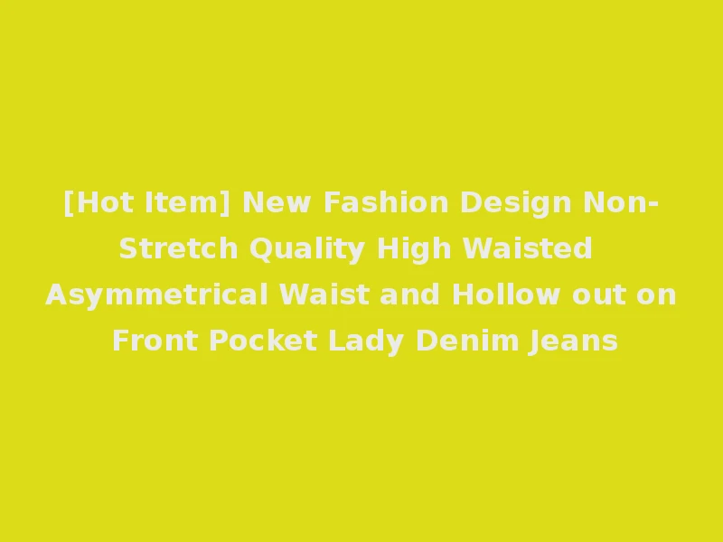 [Hot Item] New Fashion Design Non-Stretch Quality High Waisted Asymmetrical Waist and Hollow out on Front Pocket Lady Denim Jeans
