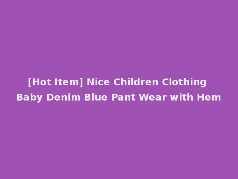 [Hot Item] Nice Children Clothing Baby Denim Blue Pant Wear with Hem