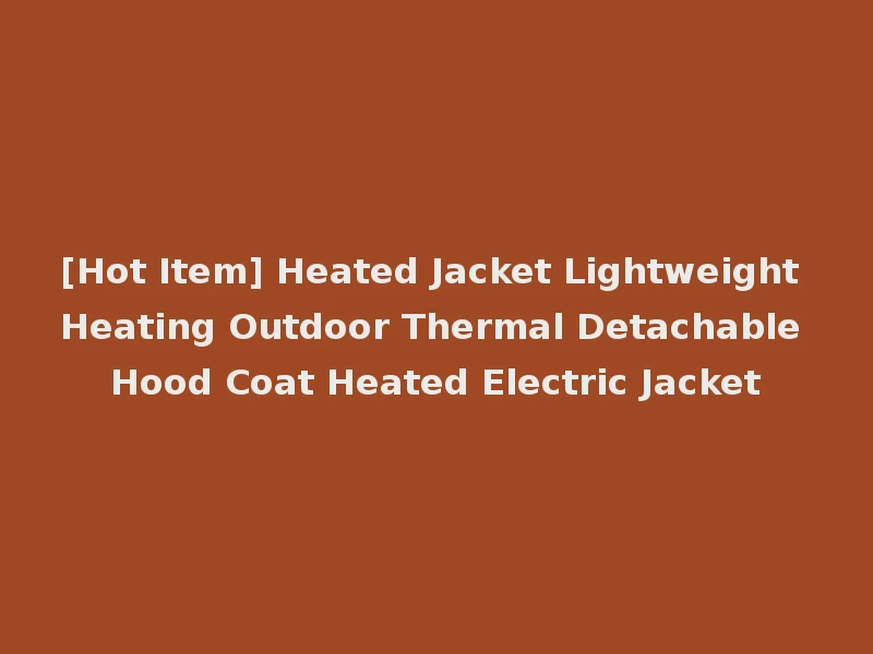 [Hot Item] Heated Jacket Lightweight Heating Outdoor Thermal Detachable Hood Coat Heated Electric Jacket