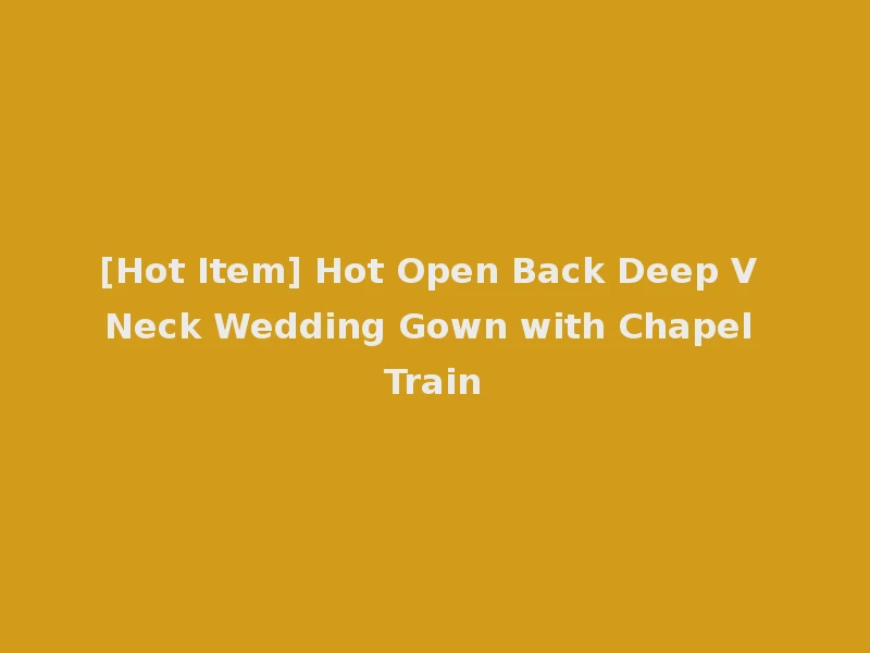[Hot Item] Hot Open Back Deep V Neck Wedding Gown with Chapel Train