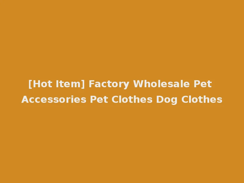 [Hot Item] Factory Wholesale Pet Accessories Pet Clothes Dog Clothes