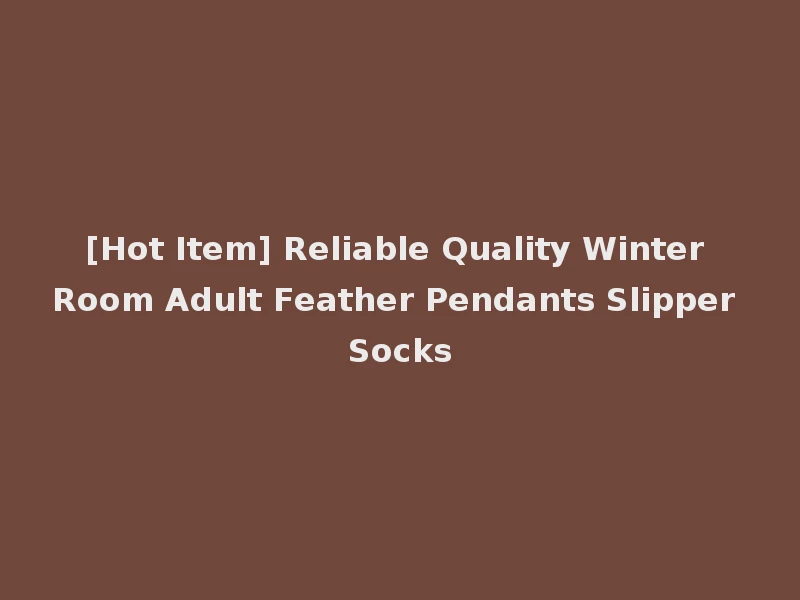 [Hot Item] Reliable Quality Winter Room Adult Feather Pendants Slipper Socks