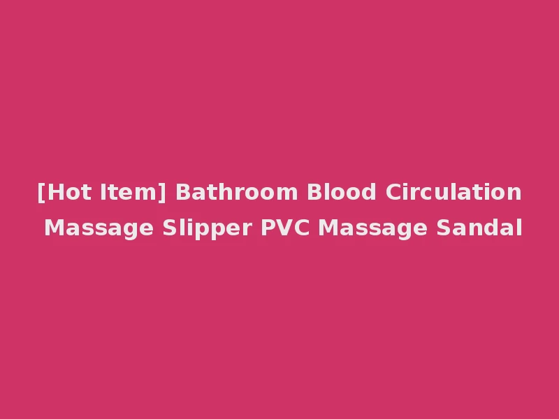 [Hot Item] Bathroom Blood Circulation Massage Slipper PVC Massage Sandal