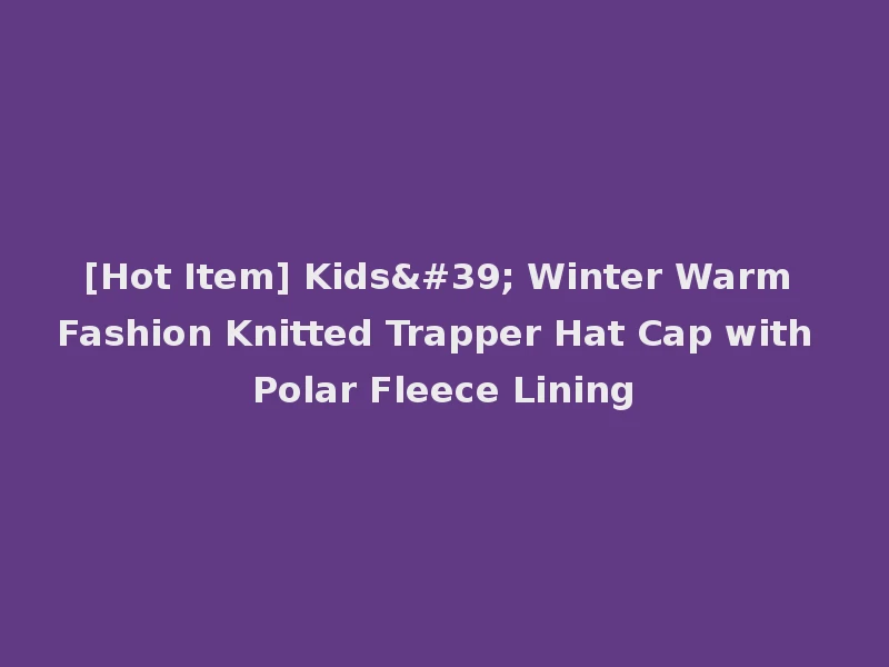 [Hot Item] Kids' Winter Warm Fashion Knitted Trapper Hat Cap with Polar Fleece Lining