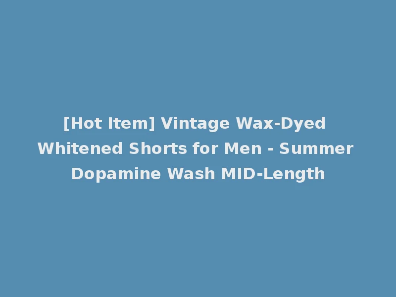 [Hot Item] Vintage Wax-Dyed Whitened Shorts for Men - Summer Dopamine Wash MID-Length