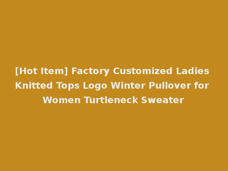 [Hot Item] Factory Customized Ladies Knitted Tops Logo Winter Pullover for Women Turtleneck Sweater