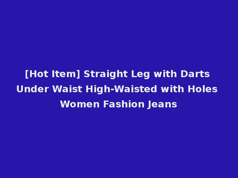 [Hot Item] Straight Leg with Darts Under Waist High-Waisted with Holes Women Fashion Jeans