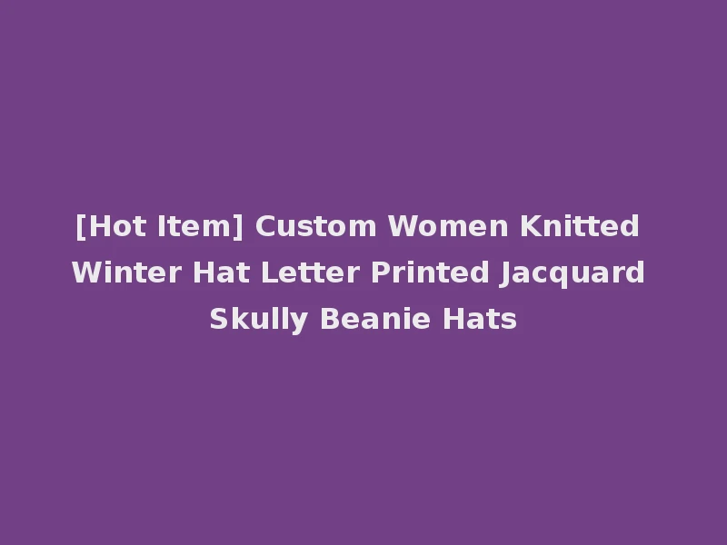 [Hot Item] Custom Women Knitted Winter Hat Letter Printed Jacquard Skully Beanie Hats