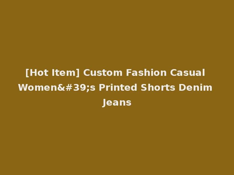 [Hot Item] Custom Fashion Casual Women's Printed Shorts Denim Jeans